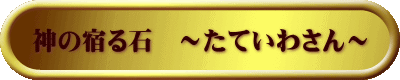 神の宿る石　～たていわさん～