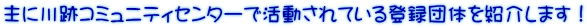主に川跡コミュニティセンターで活動されている登録団体を紹介します！