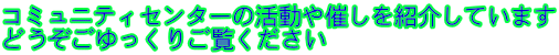コミュニティセンターの活動や催しを紹介しています どうぞごゆっくりご覧ください