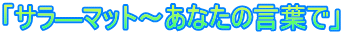「サラ―マット～あなたの言葉で」 