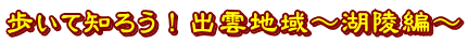 歩いて知ろう！出雲地域～湖陵編～ 