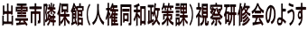 出雲市隣保館（人権同和政策課）視察研修会のようす