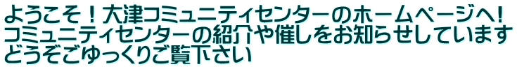 ようこそ!大津コミュニティセンターのホームページへ! コミュニティセンターの紹介や催しをお知らせしています どうぞごゆっくりご覧下さい