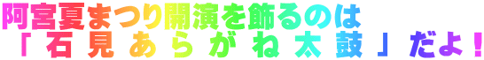 阿宮夏まつり開演を飾るのは  「 石 見 あ ら が ね 太 鼓 」 だよ！