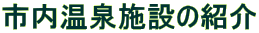 市内温泉施設の紹介