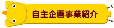       自主企画事業紹介 