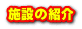 施設の紹介 